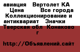 1.1) авиация : Вертолет КА-15 › Цена ­ 49 - Все города Коллекционирование и антиквариат » Значки   . Тверская обл.,Конаково г.